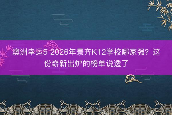 澳洲幸運5 2026年景齊K12學校哪家強?這份嶄新出爐的榜單說透了