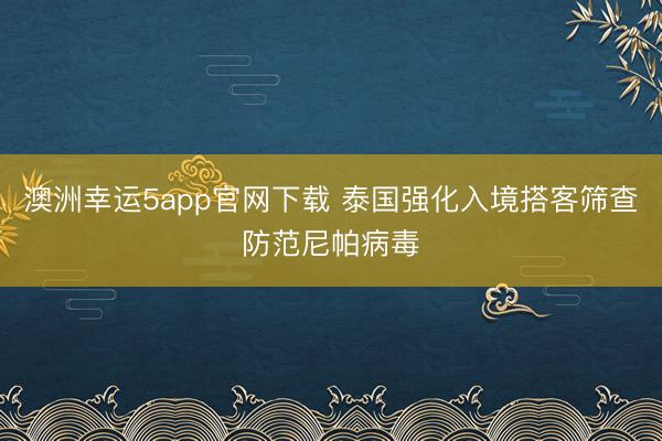 澳洲幸運(yùn)5app官網(wǎng)下載 泰國(guó)強(qiáng)化入境搭客篩查防范尼帕病毒