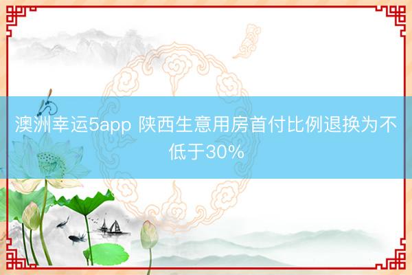 澳洲幸運(yùn)5app 陜西生意用房首付比例退換為不低于30%