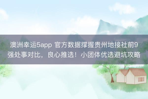 澳洲幸運5app 官方數(shù)據(jù)撐握貴州地接社前9強處事對比,良心推選!小團(tuán)體優(yōu)選避坑攻略