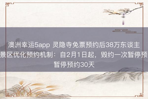 澳洲幸運5app 靈隱寺免票預約后38萬東談主毀約,景區優化預約機制:自2月1日起,毀約一次暫停預約30天