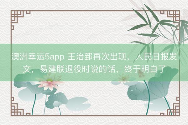 澳洲幸運5app 王治郅再次出現(xiàn),人民日報發(fā)文,易建聯(lián)退役時說的話,終于明白了