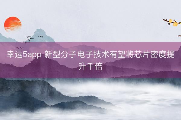 幸運5app 新型分子電子技術(shù)有望將芯片密度提升千倍