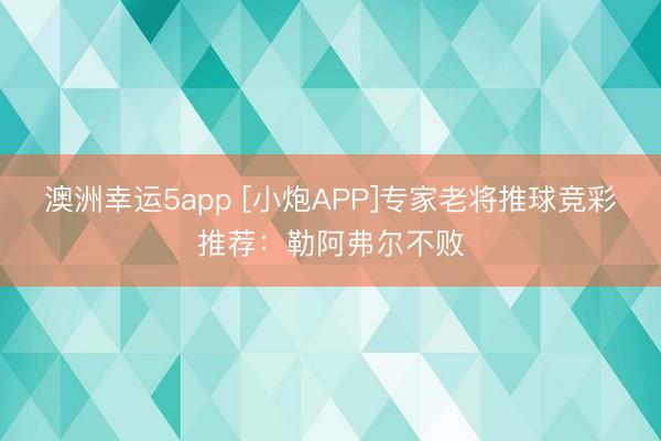 澳洲幸運5app [小炮APP]專家老將推球競彩推薦：勒阿弗爾不敗