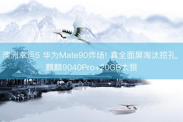 澳洲幸運(yùn)5 華為Mate90炸場(chǎng)! 真全面屏淘汰挖孔， 麒麟9040Pro+20GB太狠