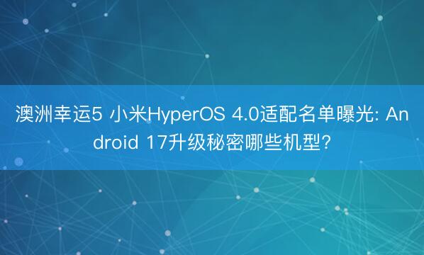 澳洲幸運(yùn)5 小米HyperOS 4.0適配名單曝光: Android 17升級秘密哪些機(jī)型?