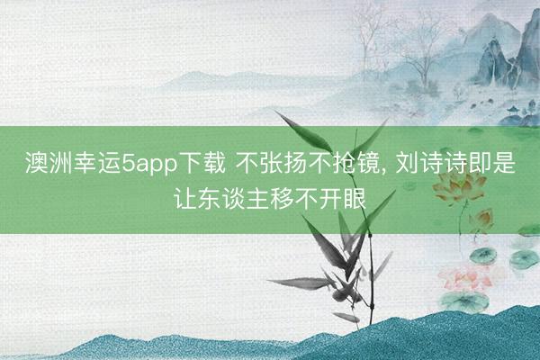 澳洲幸運5app下載 不張揚不搶鏡，<a href=